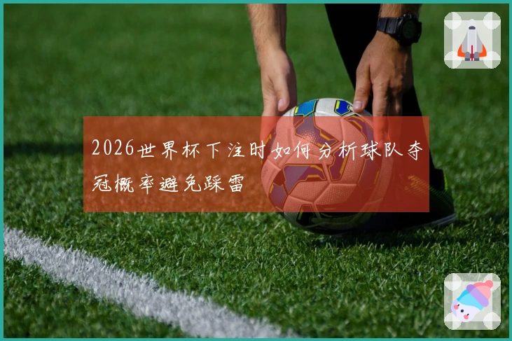 2026世界杯下注时如何分析球队夺冠概率避免踩雷