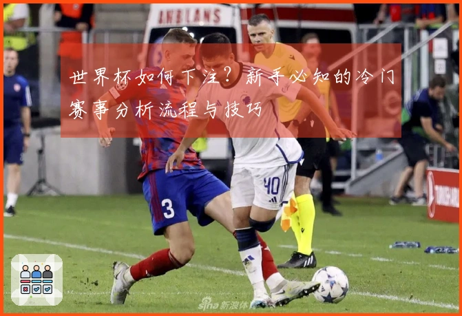 世界杯如何下注？新手必知的冷门赛事分析流程与技巧