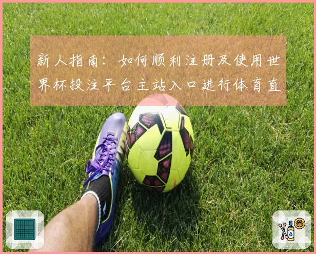 新人指南：如何顺利注册及使用世界杯投注平台主站入口进行体育直播体验