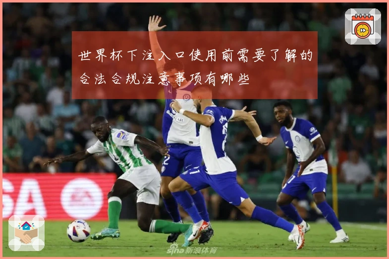 世界杯下注入口使用前需要了解的合法合规注意事项有哪些