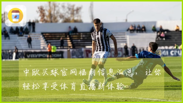 中欧买球官网福利信息汇总,让你轻松享受体育直播新体验