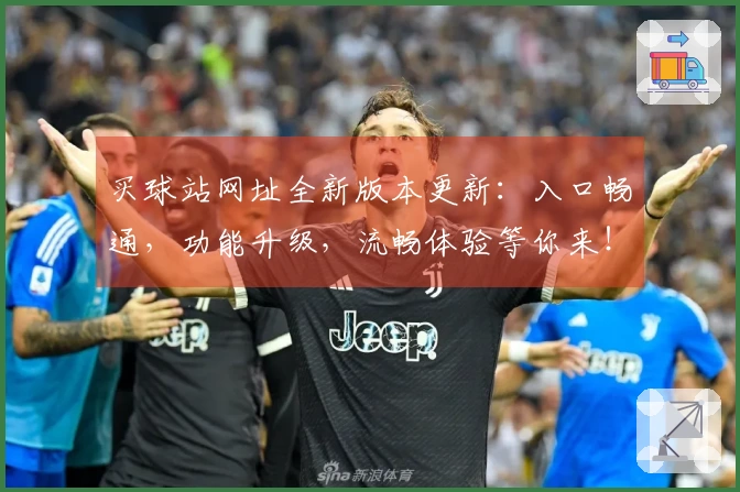 买球站网址全新版本更新：入口畅通，功能升级，流畅体验等你来！