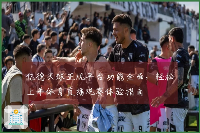 亿德买球正规平台功能全面,轻松上手体育直播观赛体验指南