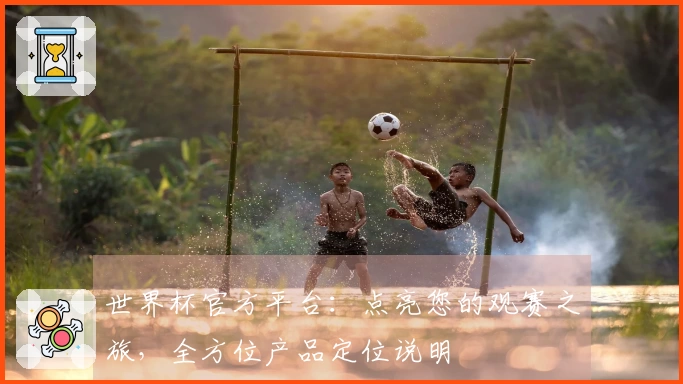 世界杯官方平台：点亮您的观赛之旅，全方位产品定位说明