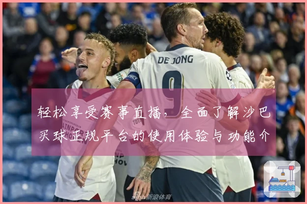 轻松享受赛事直播,全面了解沙巴买球正规平台的使用体验与功能介绍