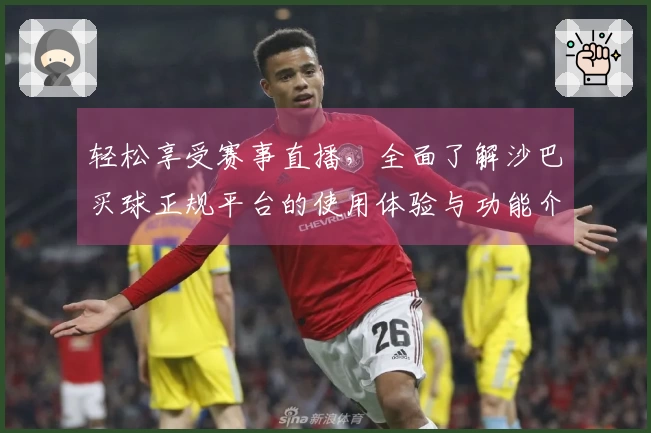 轻松享受赛事直播，全面了解沙巴买球正规平台的使用体验与功能介绍