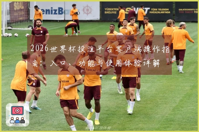 2026世界杯投注平台客户端操作指南：入口、功能与使用体验详解