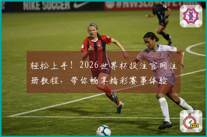 轻松上手！2026世界杯投注官网注册教程，带你畅享精彩赛事体验