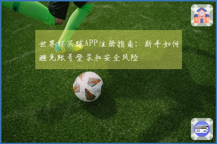 世界杯买球APP注册指南：新手如何避免账号登录和安全风险