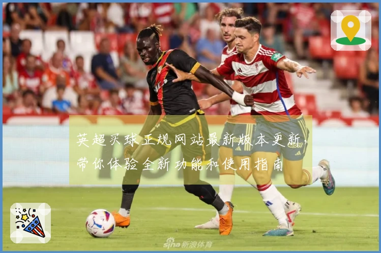 英超买球正规网站最新版本更新，带你体验全新功能和使用指南