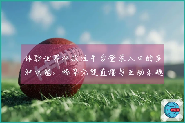 体验世界杯投注平台登录入口的多种功能,畅享无缝直播与互动乐趣