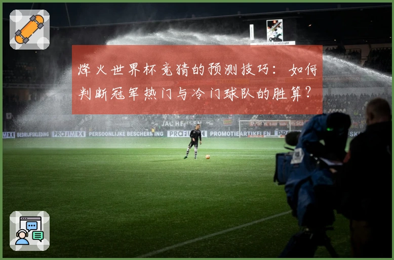 烽火世界杯竞猜的预测技巧：如何判断冠军热门与冷门球队的胜算？