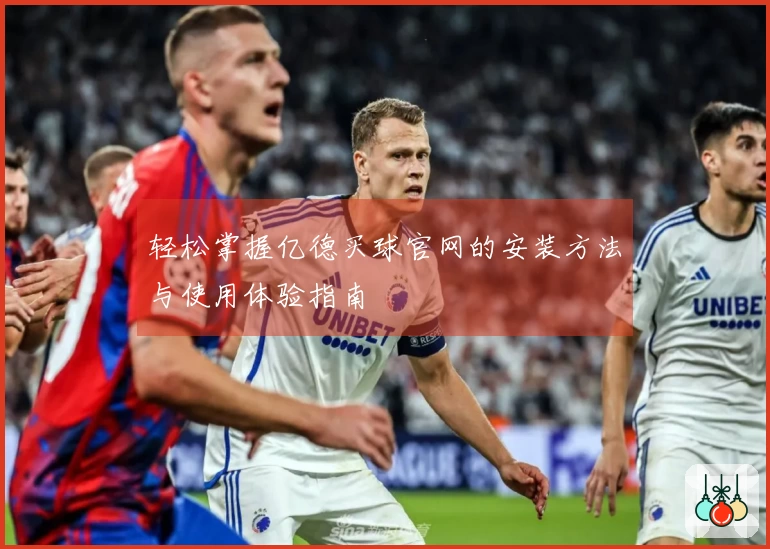轻松掌握亿德买球官网的安装方法与使用体验指南
