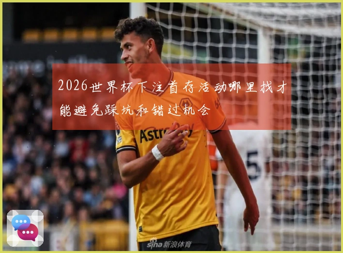 2026世界杯下注首存活动哪里找才能避免踩坑和错过机会