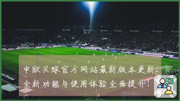 中欧买球官方网站最新版本更新：全新功能与使用体验全面提升！