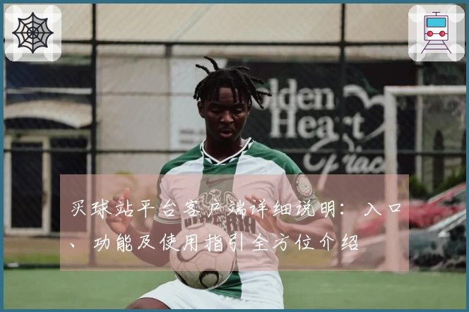 买球站平台客户端详细说明：入口、功能及使用指引全方位介绍