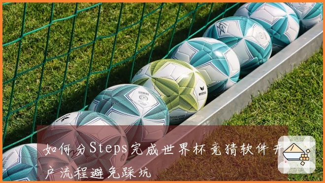 如何分Steps完成世界杯竞猜软件开户流程避免踩坑