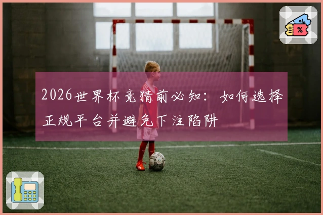 2026世界杯竞猜前必知：如何选择正规平台并避免下注陷阱