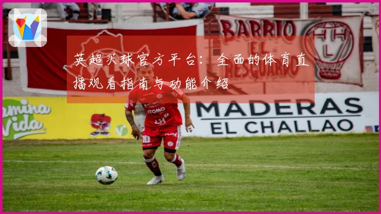 英超买球官方平台：全面的体育直播观看指南与功能介绍