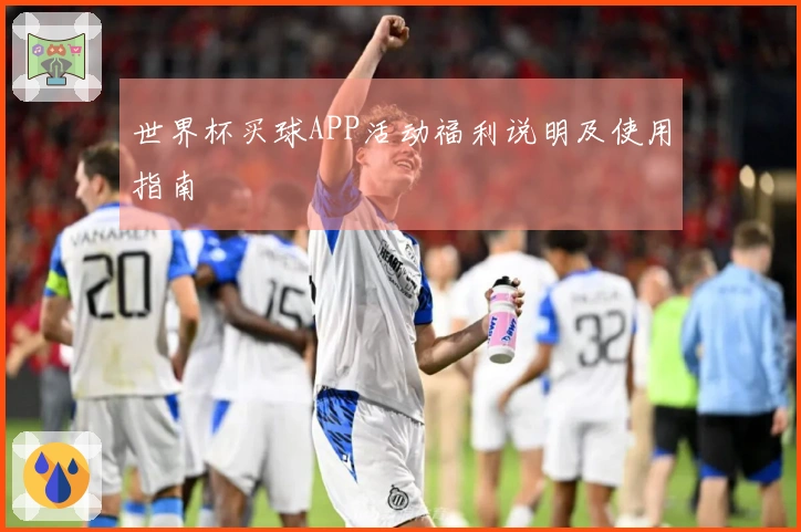 世界杯买球APP活动福利说明及使用指南