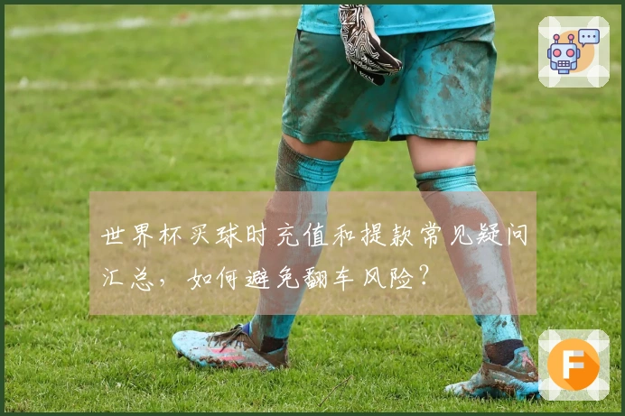 世界杯买球时充值和提款常见疑问汇总，如何避免翻车风险？