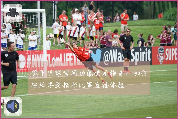 德甲买球官网功能使用指南：如何轻松享受精彩比赛直播体验