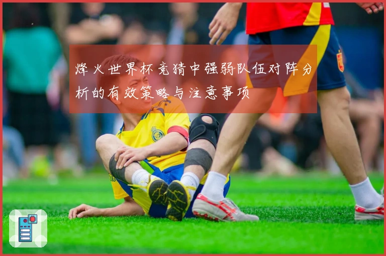 烽火世界杯竞猜中强弱队伍对阵分析的有效策略与注意事项