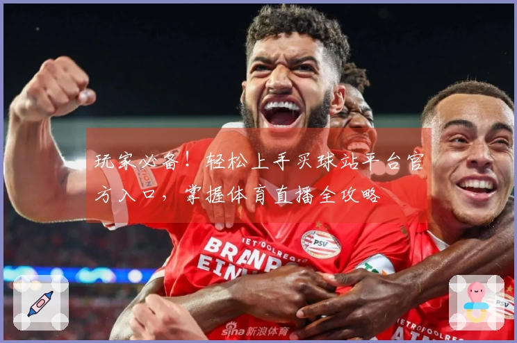 玩家必备！轻松上手买球站平台官方入口，掌握体育直播全攻略