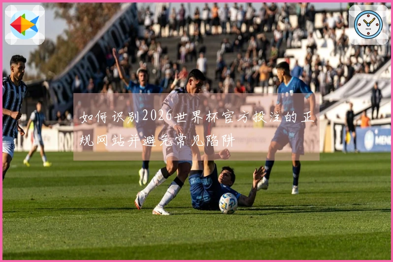 如何识别2026世界杯官方投注的正规网站并避免常见陷阱