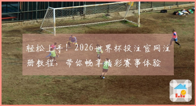 轻松上手！2026世界杯投注官网注册教程，带你畅享精彩赛事体验