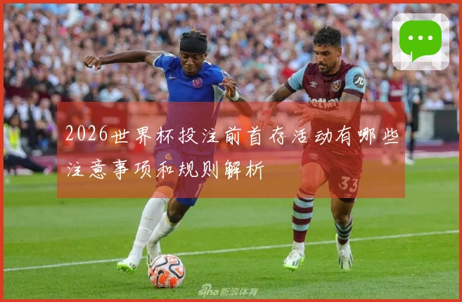 2026世界杯投注前首存活动有哪些注意事项和规则解析