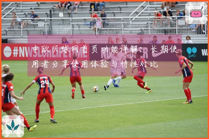 中欧买球网首页功能详解：长期使用者分享使用体验与特性对比