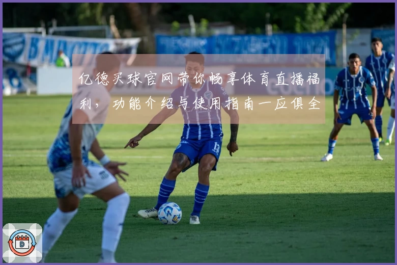 亿德买球官网带你畅享体育直播福利，功能介绍与使用指南一应俱全