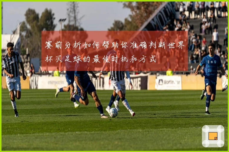 赛前分析如何帮助你准确判断世界杯买足球的最佳时机和方式