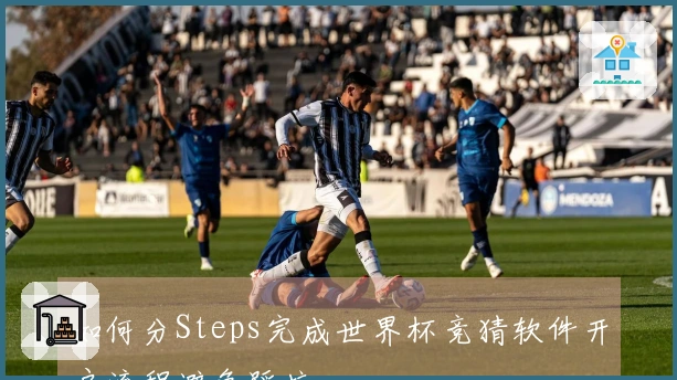 如何分Steps完成世界杯竞猜软件开户流程避免踩坑