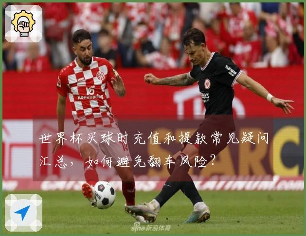 世界杯买球时充值和提款常见疑问汇总，如何避免翻车风险？