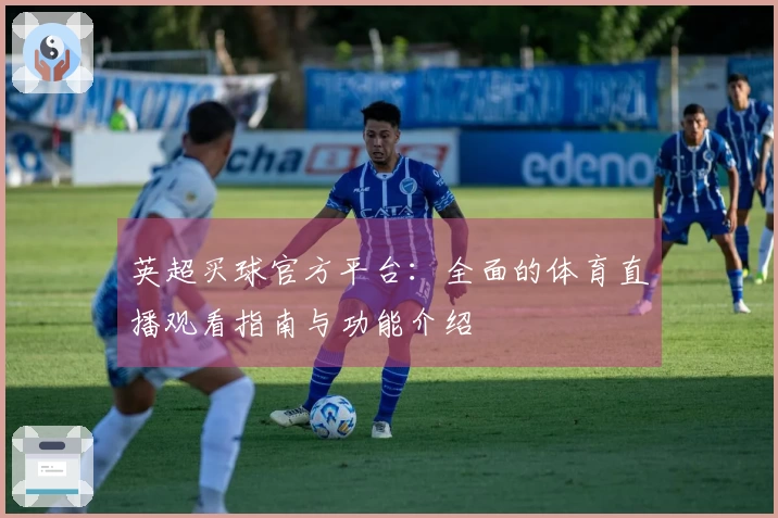 英超买球官方平台：全面的体育直播观看指南与功能介绍