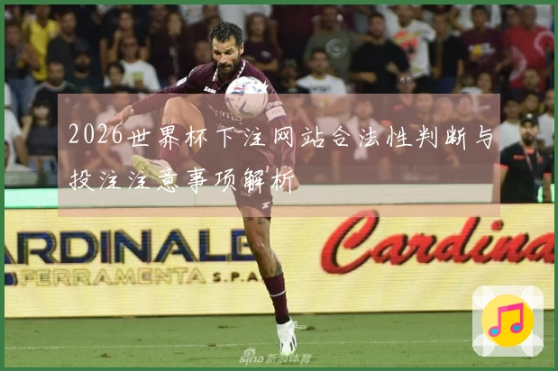 2026世界杯下注网站合法性判断与投注注意事项解析