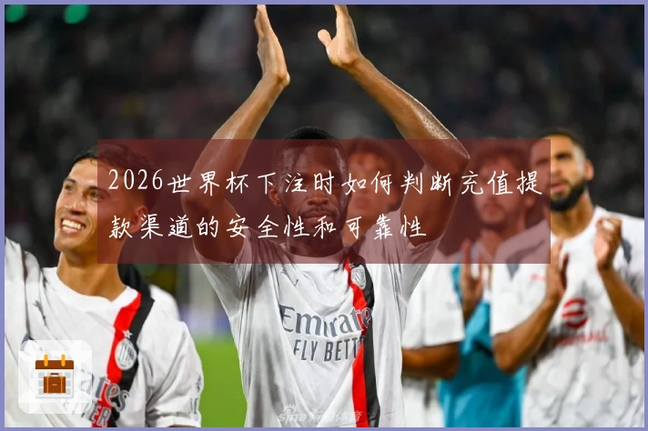 2026世界杯下注时如何判断充值提款渠道的安全性和可靠性