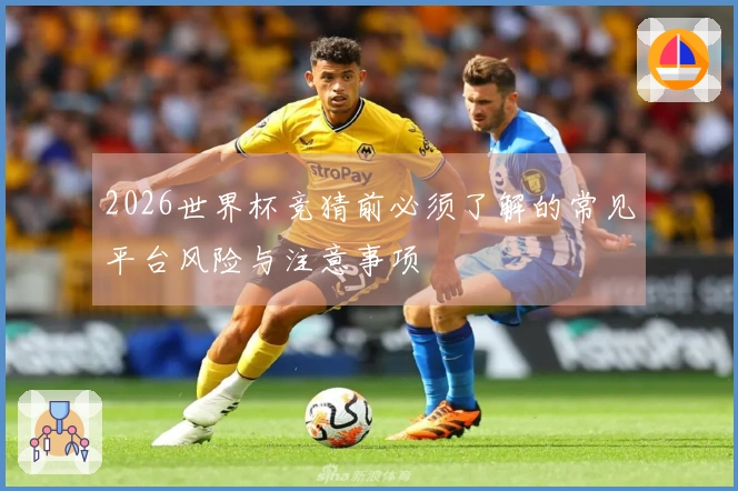 2026世界杯竞猜前必须了解的常见平台风险与注意事项
