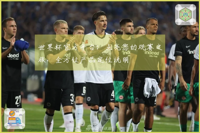 世界杯官方平台：点亮您的观赛之旅，全方位产品定位说明